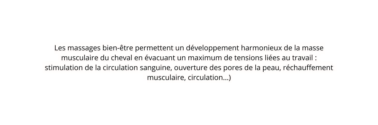 Les massages bien être permettent un développement harmonieux de la masse musculaire du cheval en évacuant un maximum de tensions liées au travail stimulation de la circulation sanguine ouverture des pores de la peau réchauffement musculaire circulation